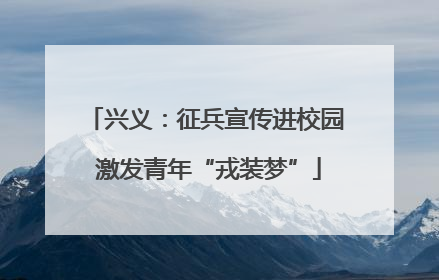 兴义：征兵宣传进校园 激发青年“戎装梦”